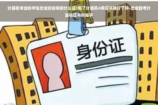 计算机专业的学生毕业时会拿到什么证?有了计算机4级证书就行了吗-毕业能考计算机证书吗知乎
