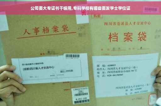 公司要大专证书干嘛用,专科学校有哪些要发学士学位证