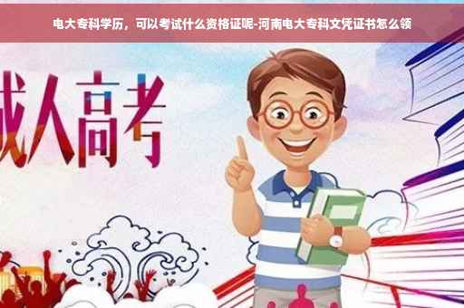 电大专科学历，可以考试什么资格证呢-河南电大专科文凭证书怎么领