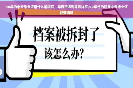 90年的中专毕业证用什么笔填写，年月日遇到零怎样写,90年代的职业中专毕业证能查询吗