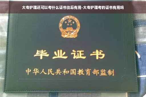 大专护理还可以考什么证书往后有用-大专护理考的证书有用吗