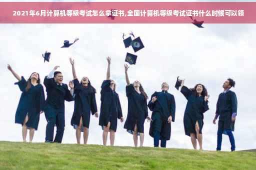 2021年6月计算机等级考试怎么拿证书,全国计算机等级考试证书什么时候可以领