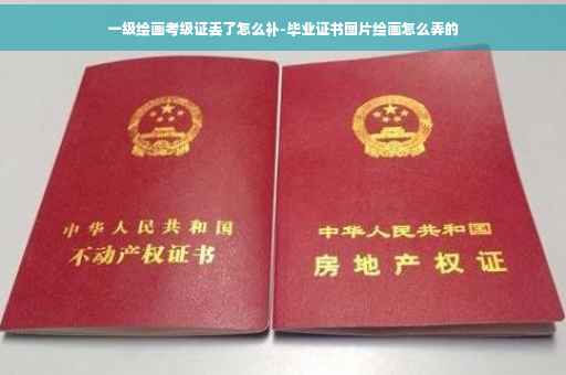 一级绘画考级证丢了怎么补-毕业证书图片绘画怎么弄的