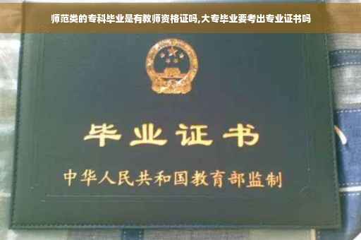 师范类的专科毕业是有教师资格证吗,大专毕业要考出专业证书吗