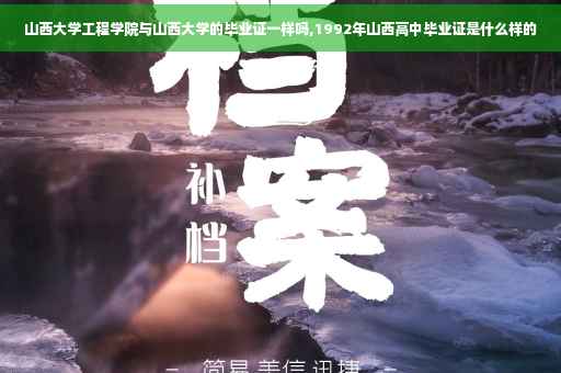 山西大学工程学院与山西大学的毕业证一样吗,1992年山西高中毕业证是什么样的