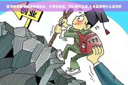 我学的是医学检验专业技术,大专毕业生,可以考什么证,大专里要考什么证书好 我学的是医学检验专业技术,大专毕业生,可以考什么证,大专里要考什么证书好