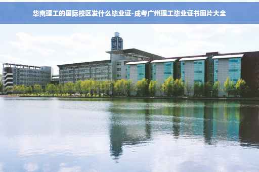 华南理工的国际校区发什么毕业证-成考广州理工毕业证书图片大全