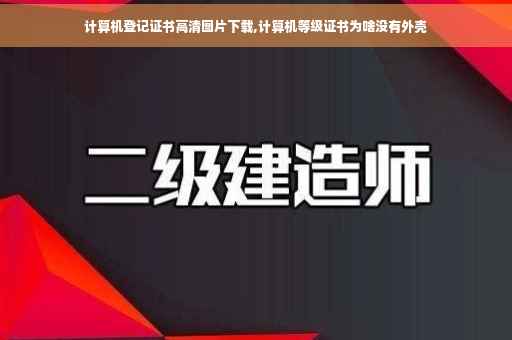 计算机登记证书高清图片下载,计算机等级证书为啥没有外壳