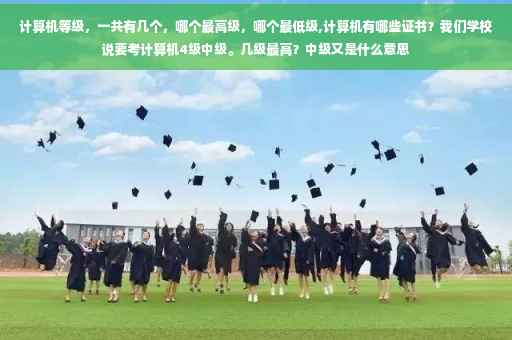 计算机等级，一共有几个，哪个最高级，哪个最低级,计算机有哪些证书？我们学校说要考计算机4级中级。几级最高？中级又是什么意思