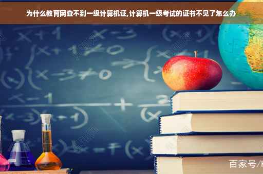 为什么教育网查不到一级计算机证,计算机一级考试的证书不见了怎么办