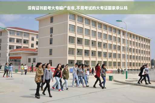 没有证书能考大专嘛广东省,不用考试的大专证国家承认吗