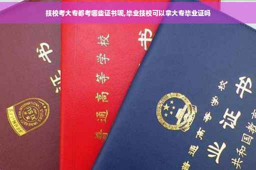 技校考大专都考哪些证书呢,毕业技校可以拿大专毕业证吗