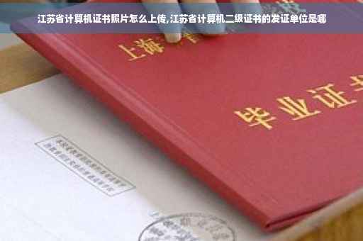江苏省计算机证书照片怎么上传,江苏省计算机二级证书的发证单位是哪