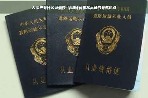 入深户考什么证最快-深圳计算机双高证书考试地点 入深户考什么证最快-深圳计算机双高证书考试地点