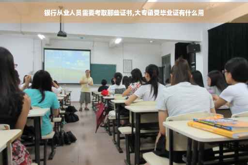 银行从业人员需要考取那些证书,大专函受毕业证有什么用