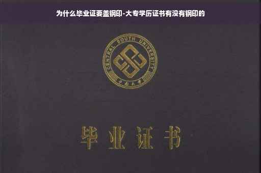 为什么毕业证要盖钢印-大专学历证书有没有钢印的 为什么毕业证要盖钢印-大专学历证书有没有钢印的