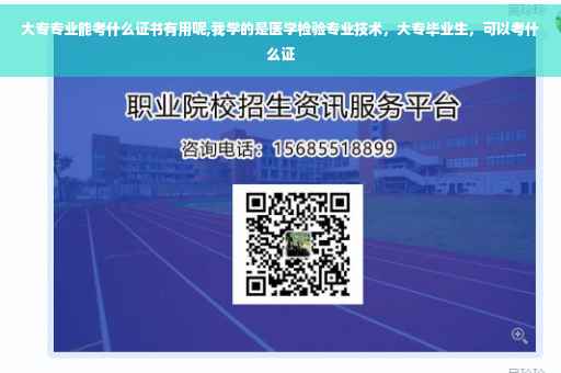 大专专业能考什么证书有用呢,我学的是医学检验专业技术，大专毕业生，可以考什么证