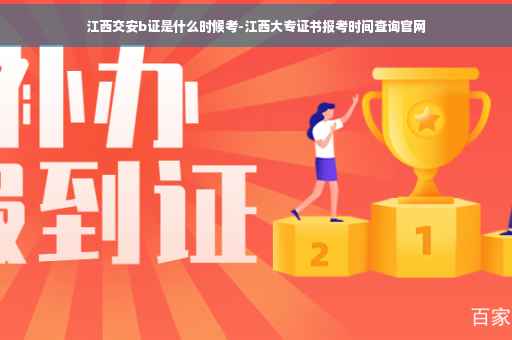 江西交安b证是什么时候考-江西大专证书报考时间查询官网