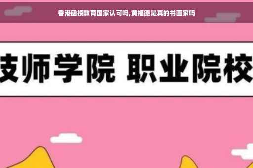 香港函授教育国家认可吗,黄福德是真的书画家吗