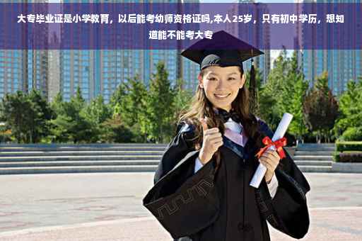 大专毕业证是小学教育，以后能考幼师资格证吗,本人25岁，只有初中学历，想知道能不能考大专