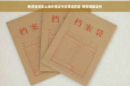 教师应该怎么填所得证书资质或职称-网络课程证书