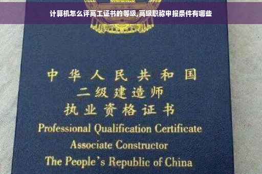 计算机怎么评高工证书的等级,高级职称申报条件有哪些 计算机怎么评高工证书的等级,高级职称申报条件有哪些