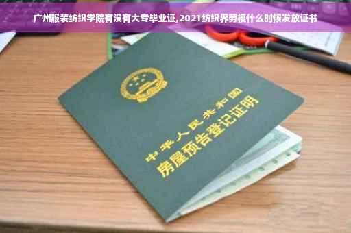 广州服装纺织学院有没有大专毕业证,2021纺织界劳模什么时候发放证书