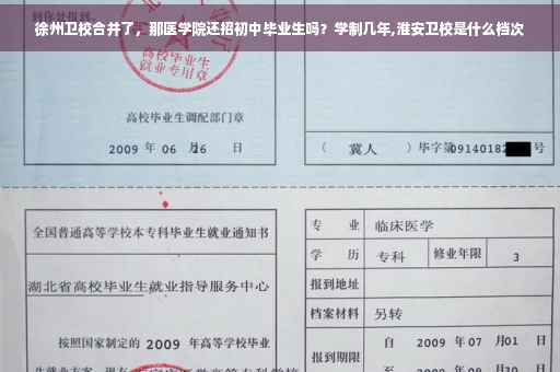徐州卫校合并了，那医学院还招初中毕业生吗？学制几年,淮安卫校是什么档次