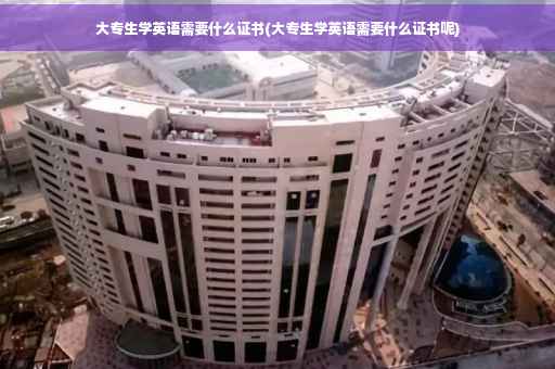 大专生学英语需要什么证书(大专生学英语需要什么证书呢)