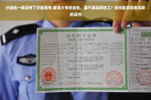 计算机一级证考了还能再考,我是大专毕业生，算不算高级技工？如何能拿到更高级的证书