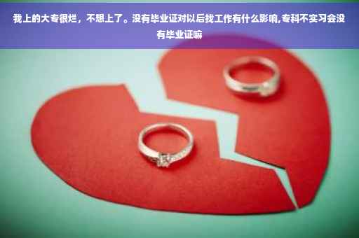 我上的大专很烂，不想上了。没有毕业证对以后找工作有什么影响,专科不实习会没有毕业证嘛
