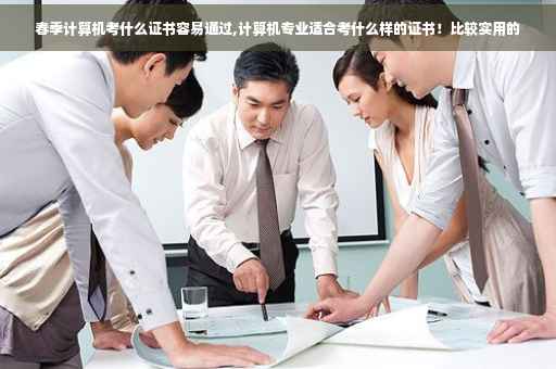 春季计算机考什么证书容易通过,计算机专业适合考什么样的证书！比较实用的