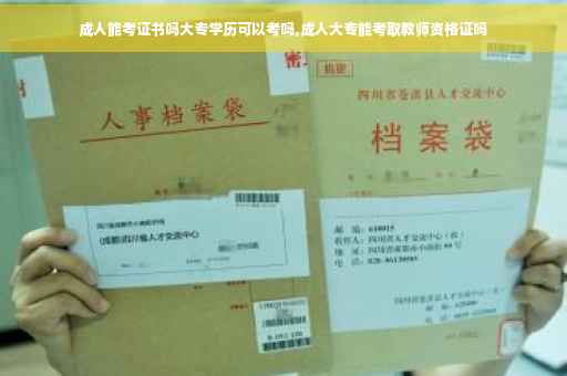 成人能考证书吗大专学历可以考吗,成人大专能考取教师资格证吗
