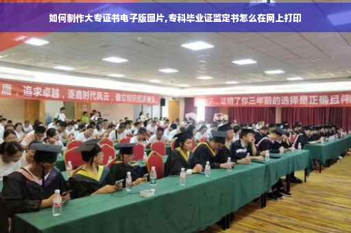 如何制作大专证书电子版图片,专科毕业证监定书怎么在网上打印