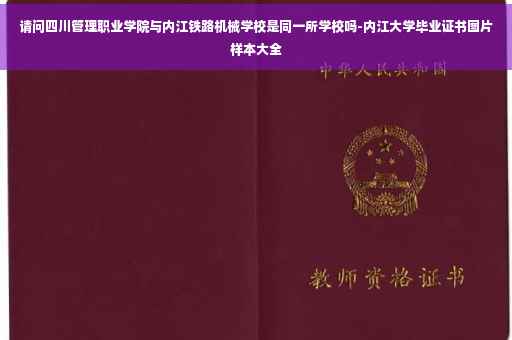 请问四川管理职业学院与内江铁路机械学校是同一所学校吗-内江大学毕业证书图片样本大全