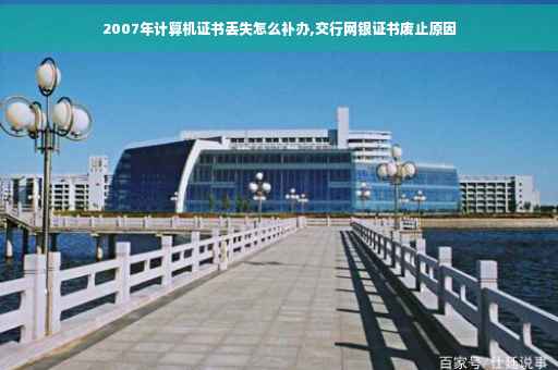 2007年计算机证书丢失怎么补办,交行网银证书废止原因