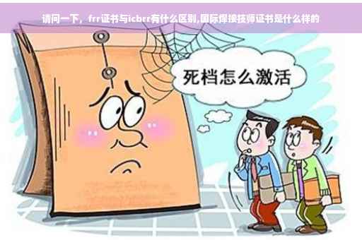 请问一下，frr证书与icbrr有什么区别,国际焊接技师证书是什么样的