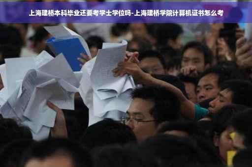 上海建桥本科毕业还要考学士学位吗-上海建桥学院计算机证书怎么考