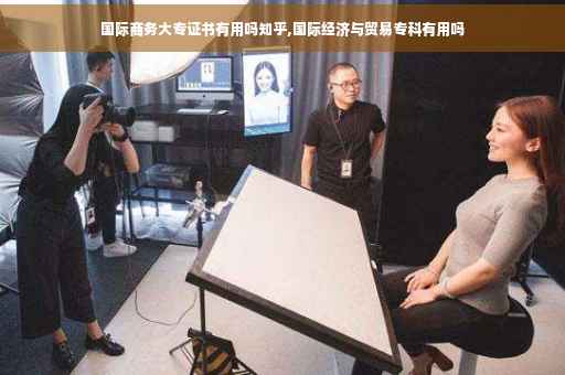 国际商务大专证书有用吗知乎,国际经济与贸易专科有用吗