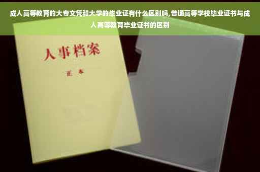 成人高等教育的大专文凭和大学的毕业证有什么区别吗,普通高等学校毕业证书与成人高等教育毕业证书的区别