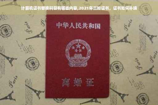 计算机证书替换科目有哪些内容,2021年三加证书，证书如何补填