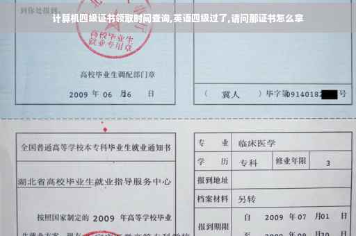 计算机四级证书领取时间查询,英语四级过了,请问那证书怎么拿