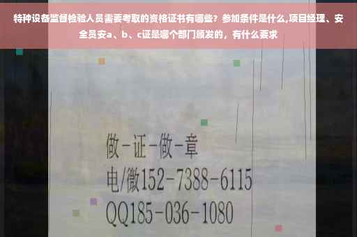 特种设备监督检验人员需要考取的资格证书有哪些？参加条件是什么,项目经理、安全员安a、b、c证是哪个部门颁发的，有什么要求