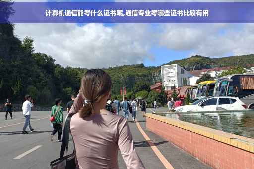 计算机通信能考什么证书呢,通信专业考哪些证书比较有用 计算机通信能考什么证书呢,通信专业考哪些证书比较有用