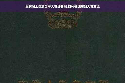 没时间上课怎么考大专证书呢,如何快速拿到大专文凭