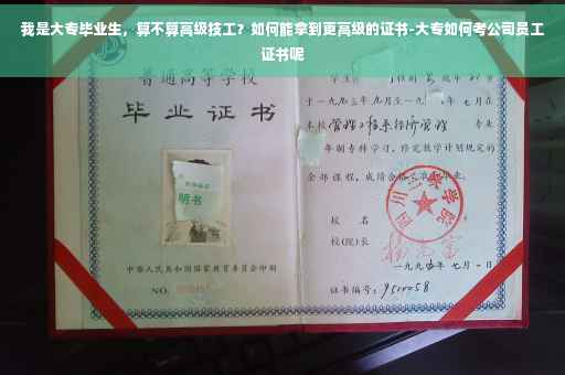 我是大专毕业生，算不算高级技工？如何能拿到更高级的证书-大专如何考公司员工证书呢