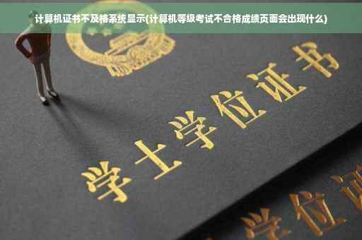 计算机证书不及格系统显示(计算机等级考试不合格成绩页面会出现什么)