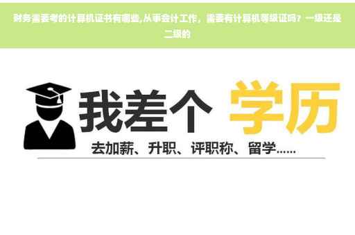 财务需要考的计算机证书有哪些,从事会计工作，需要有计算机等级证吗？一级还是二级的