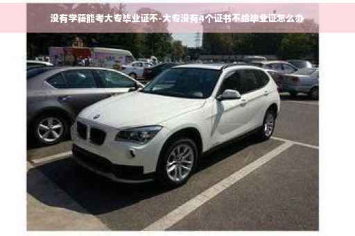 没有学籍能考大专毕业证不-大专没有4个证书不给毕业证怎么办