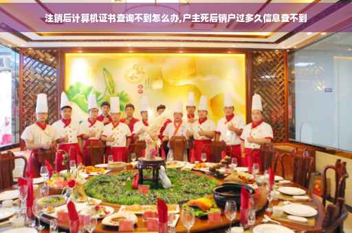 注销后计算机证书查询不到怎么办,户主死后销户过多久信息查不到
